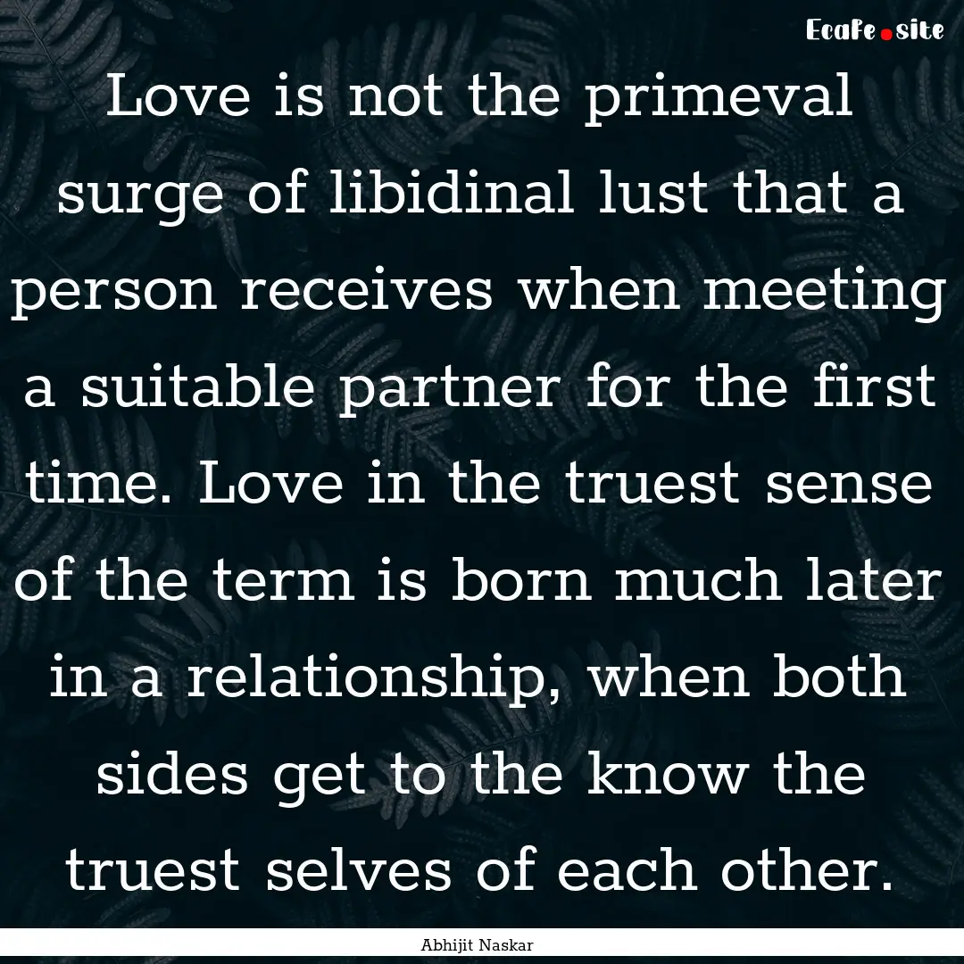 Love is not the primeval surge of libidinal.... : Quote by Abhijit Naskar