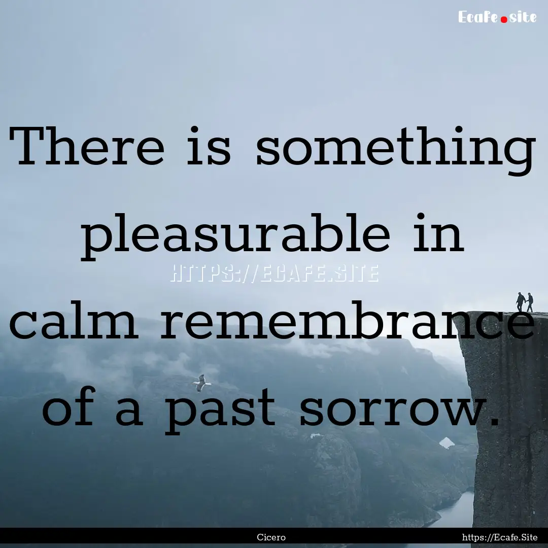 There is something pleasurable in calm remembrance.... : Quote by Cicero