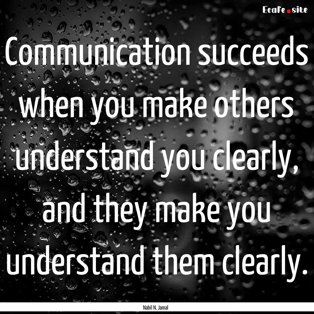 Communication succeeds when you make others.... : Quote by Nabil N. Jamal