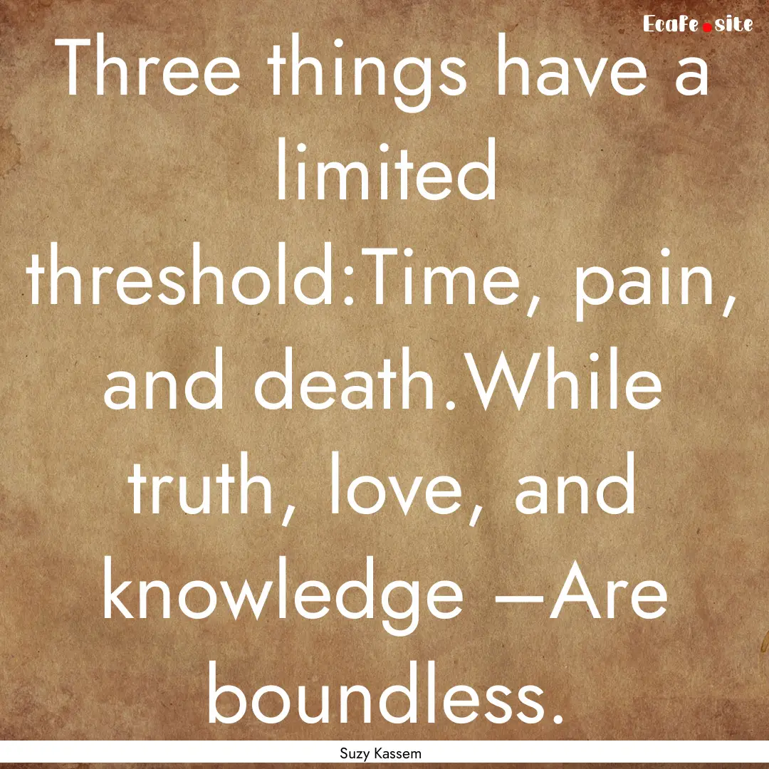 Three things have a limited threshold:Time,.... : Quote by Suzy Kassem