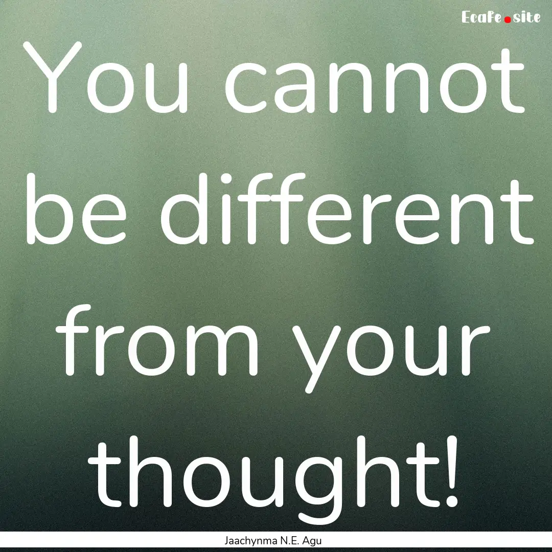 You cannot be different from your thought!.... : Quote by Jaachynma N.E. Agu