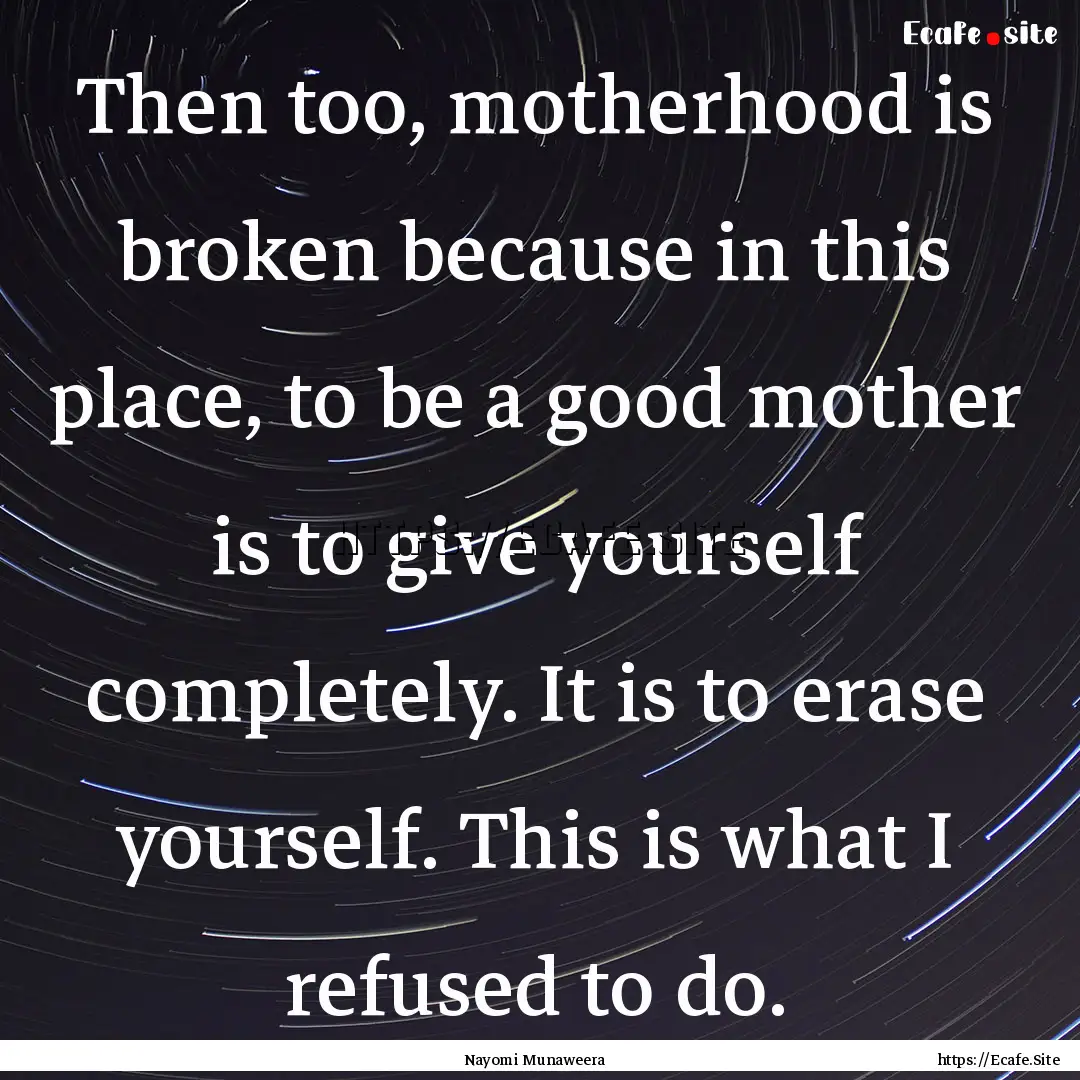 Then too, motherhood is broken because in.... : Quote by Nayomi Munaweera