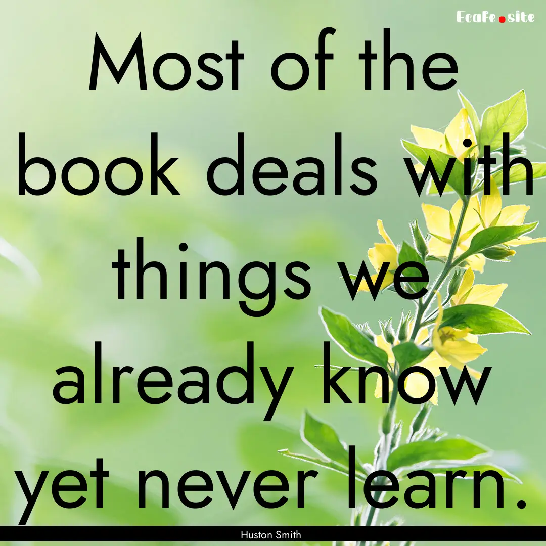 Most of the book deals with things we already.... : Quote by Huston Smith