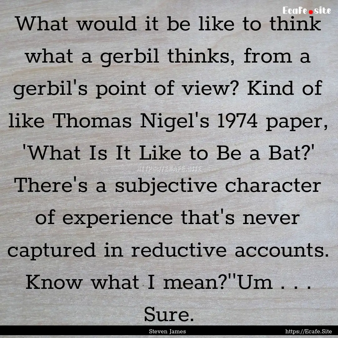 What would it be like to think what a gerbil.... : Quote by Steven James