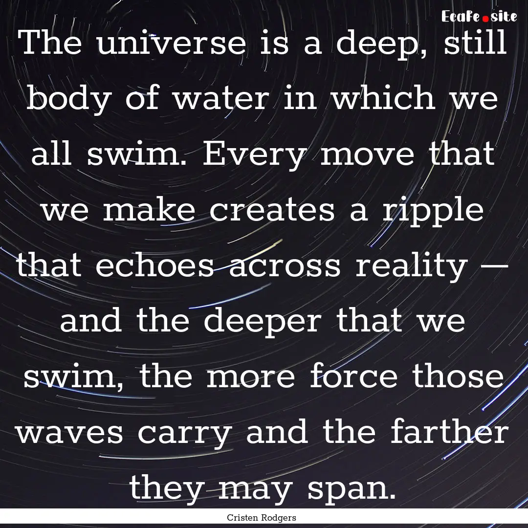 The universe is a deep, still body of water.... : Quote by Cristen Rodgers