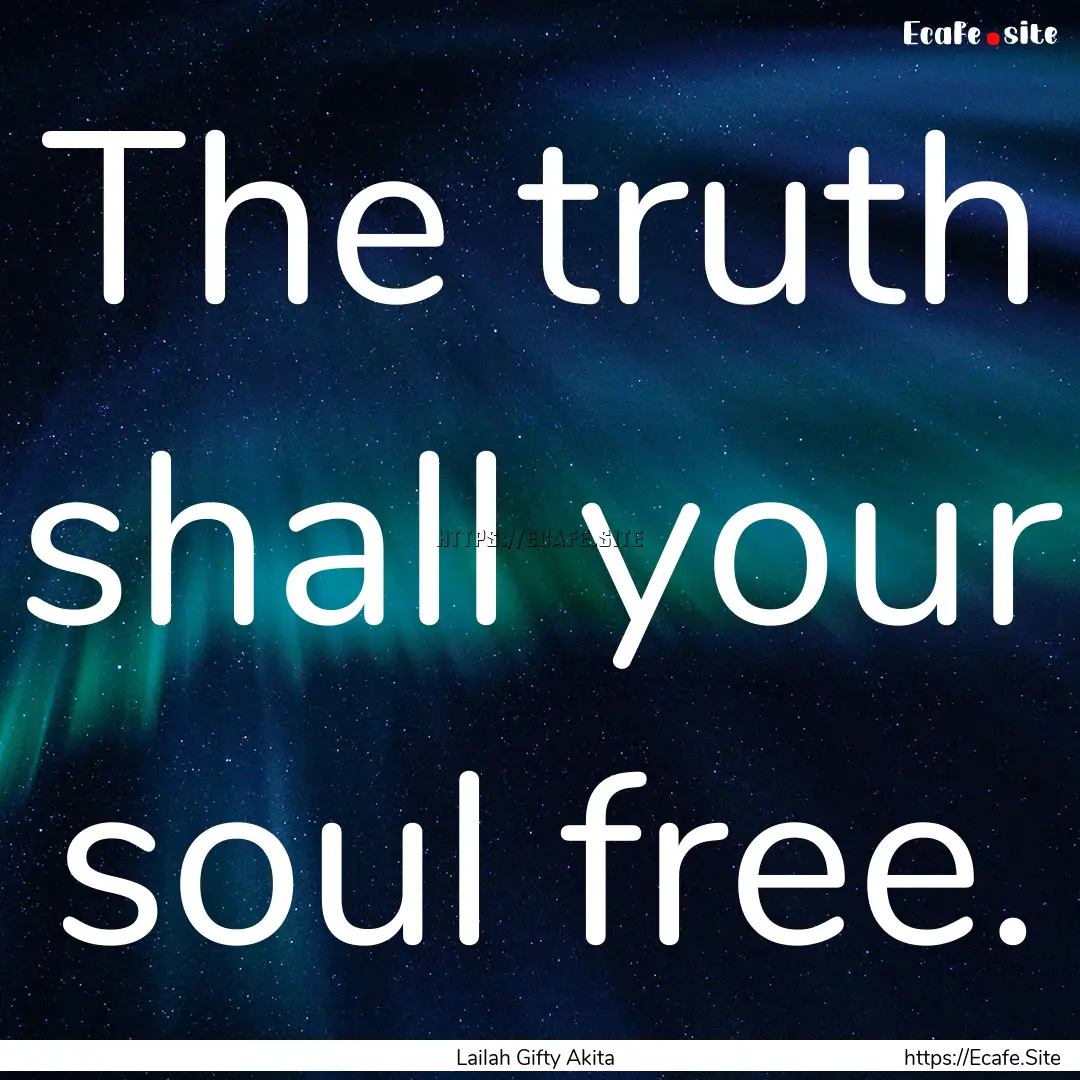 The truth shall your soul free. : Quote by Lailah Gifty Akita