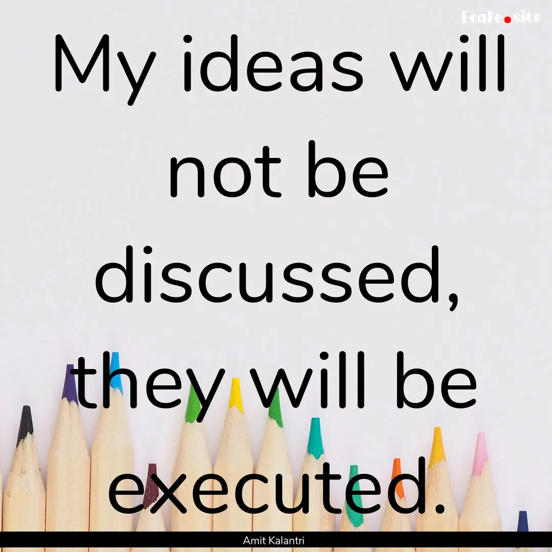 My ideas will not be discussed, they will.... : Quote by Amit Kalantri