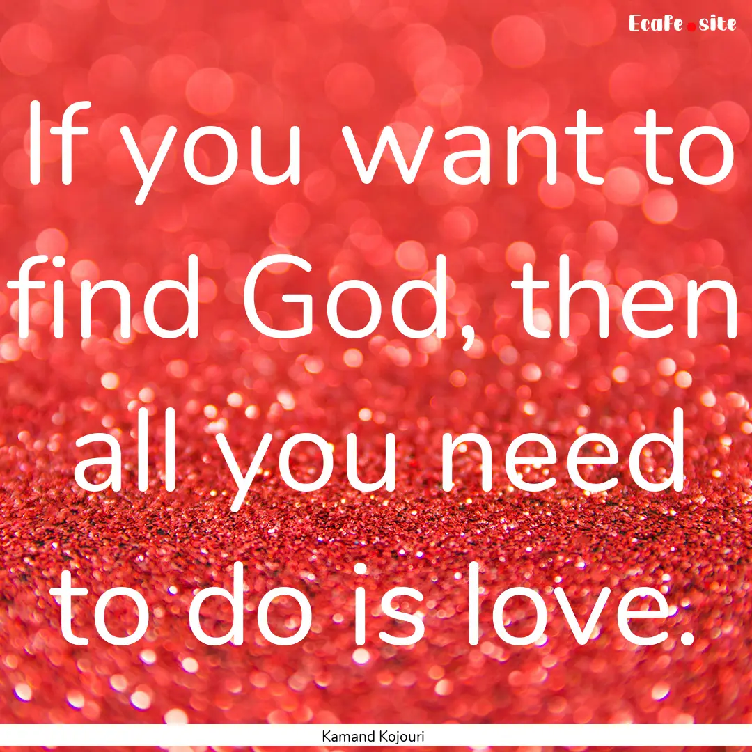 If you want to find God, then all you need.... : Quote by Kamand Kojouri