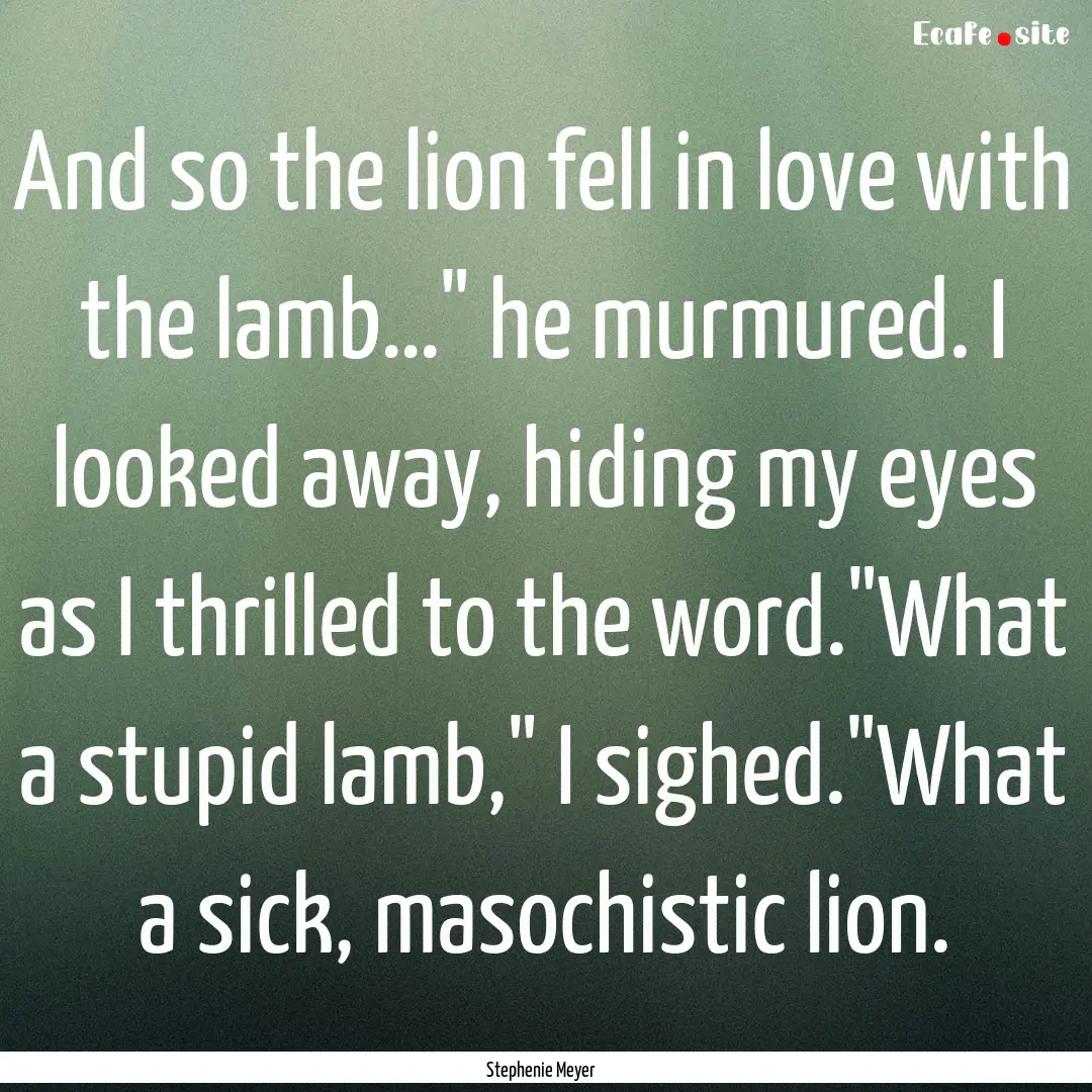 And so the lion fell in love with the lamb…