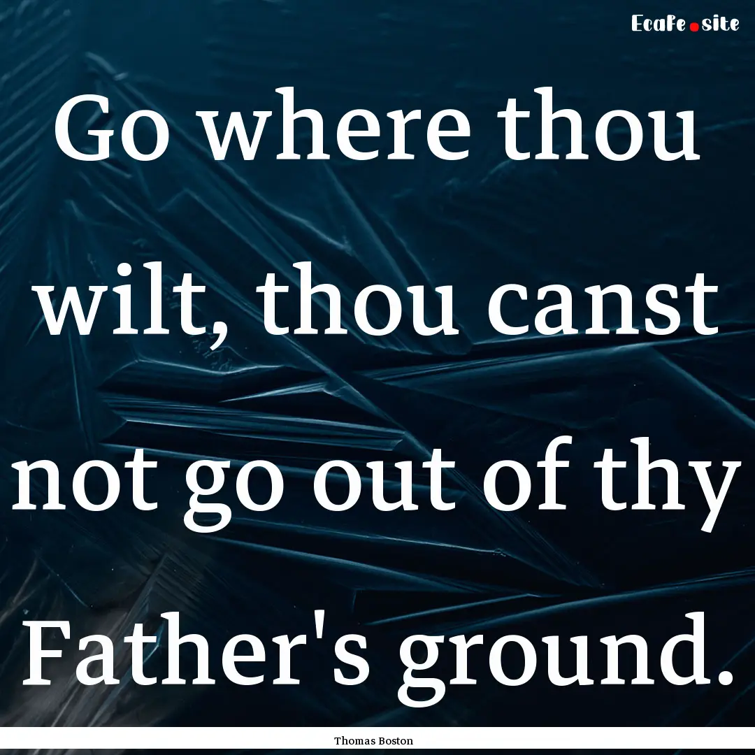 Go where thou wilt, thou canst not go out.... : Quote by Thomas Boston