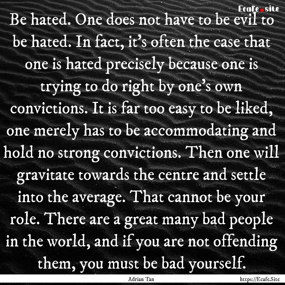 Be hated. One does not have to be evil to.... : Quote by Adrian Tan