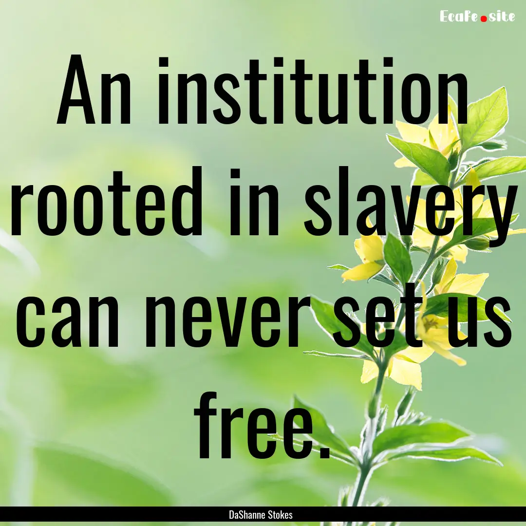 An institution rooted in slavery can never.... : Quote by DaShanne Stokes