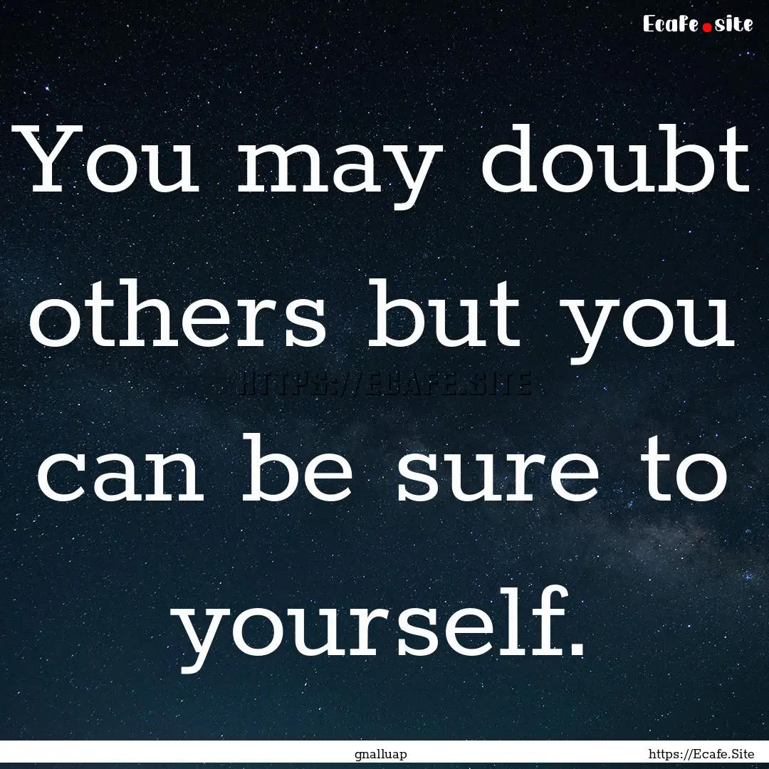 You may doubt others but you can be sure.... : Quote by gnalluap