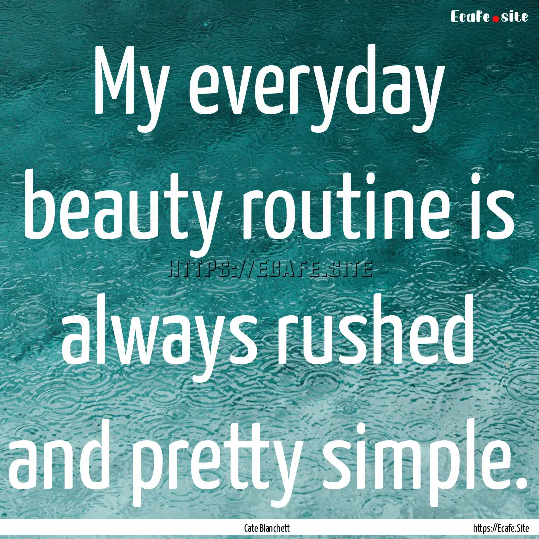 My everyday beauty routine is always rushed.... : Quote by Cate Blanchett