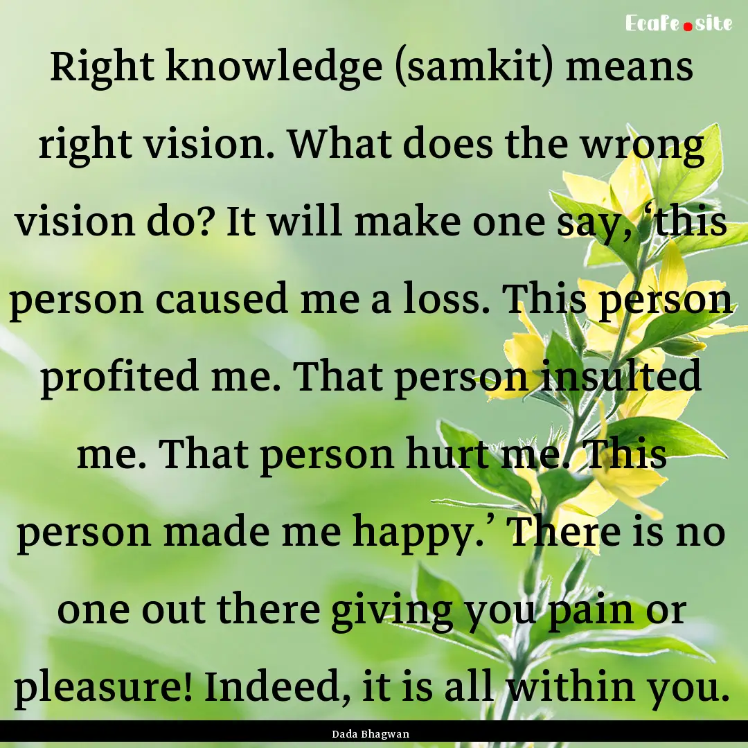 Right knowledge (samkit) means right vision..... : Quote by Dada Bhagwan