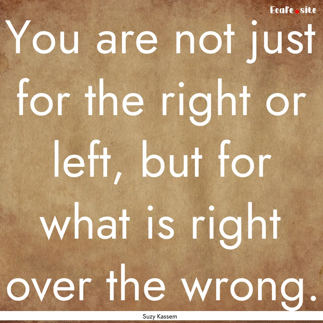 You are not just for the right or left, but.... : Quote by Suzy Kassem