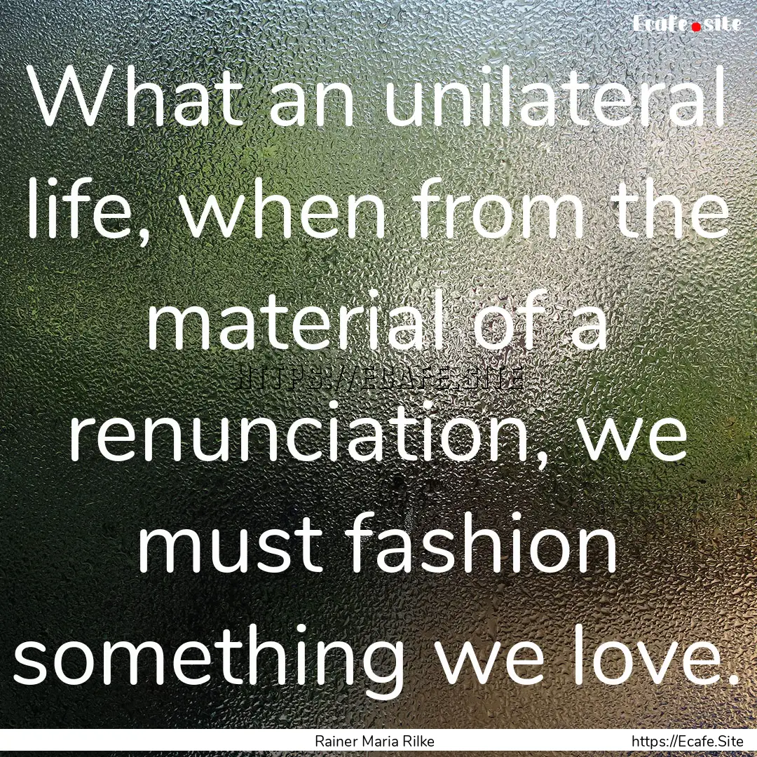 What an unilateral life, when from the material.... : Quote by Rainer Maria Rilke