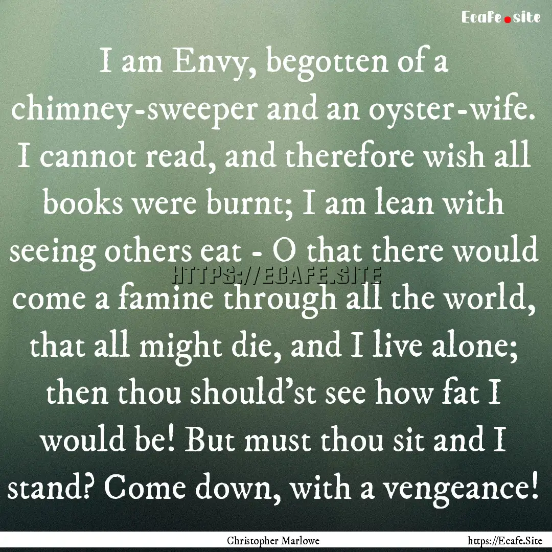 I am Envy, begotten of a chimney-sweeper.... : Quote by Christopher Marlowe