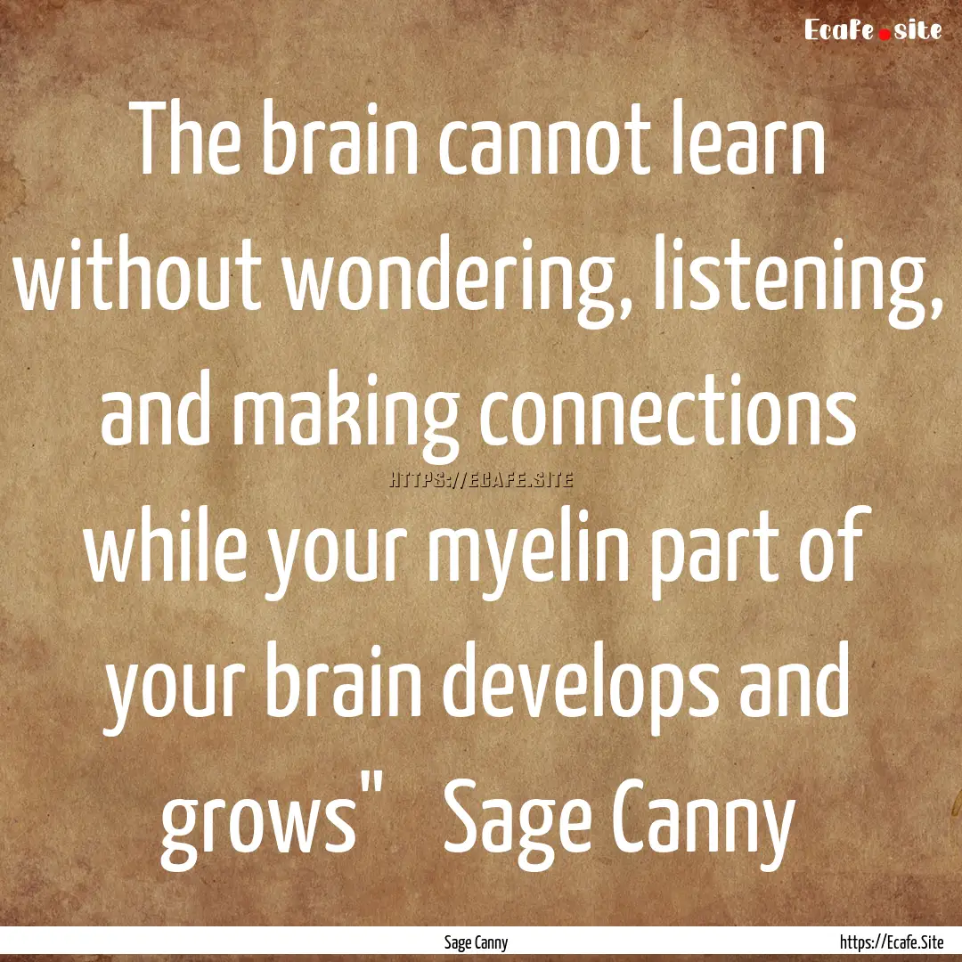 The brain cannot learn without wondering,.... : Quote by Sage Canny