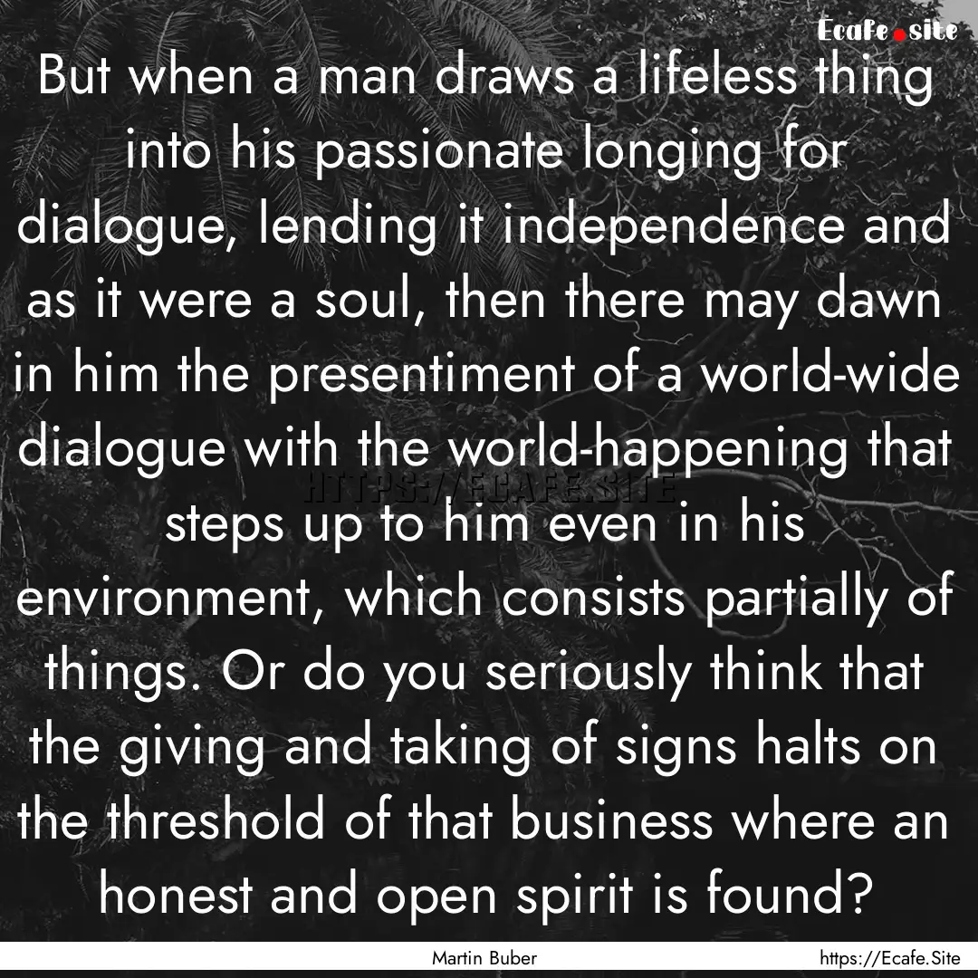 But when a man draws a lifeless thing into.... : Quote by Martin Buber