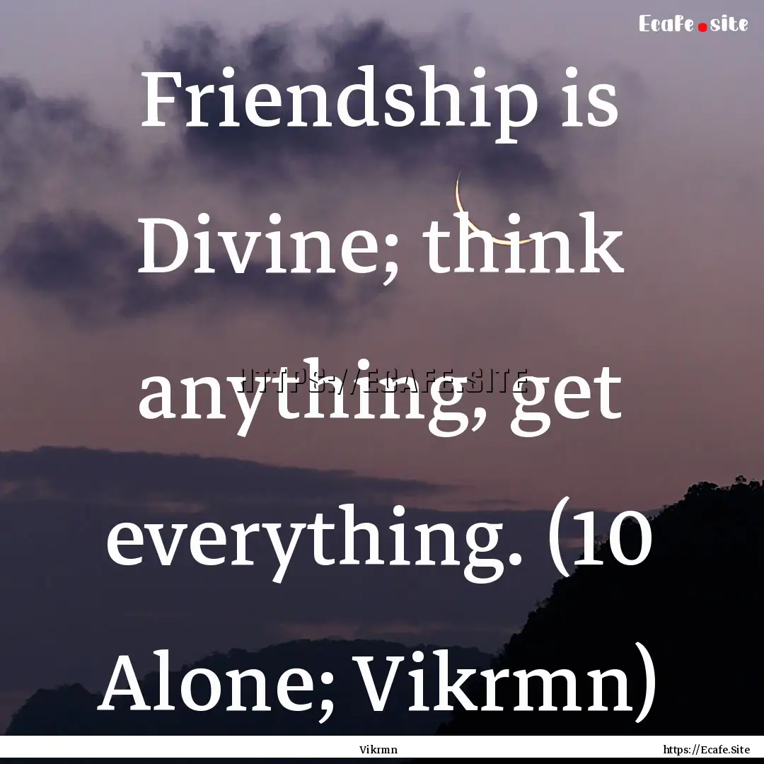 Friendship is Divine; think anything, get.... : Quote by Vikrmn