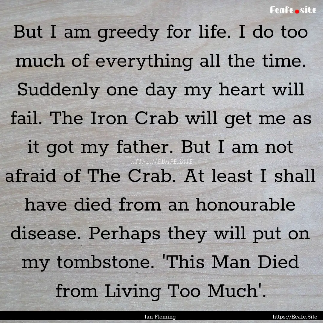 But I am greedy for life. I do too much of.... : Quote by Ian Fleming