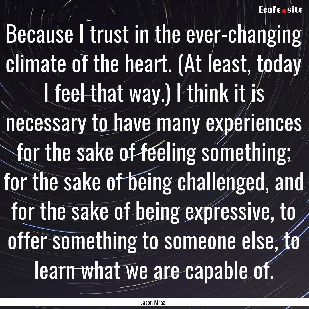 Because I trust in the ever-changing climate.... : Quote by Jason Mraz