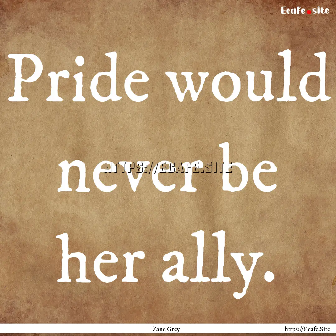 Pride would never be her ally. : Quote by Zane Grey