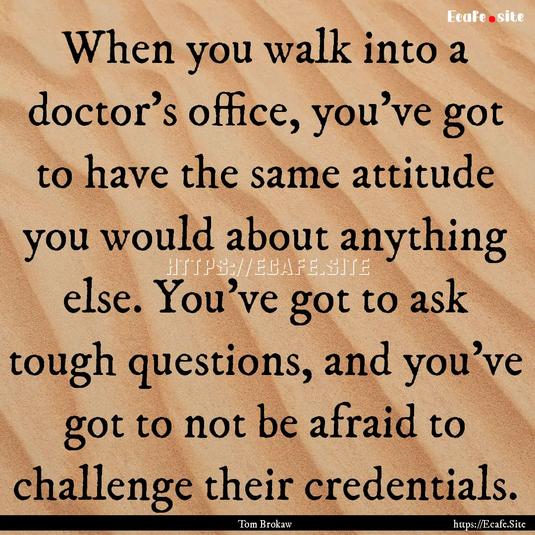 When you walk into a doctor's office, you've.... : Quote by Tom Brokaw