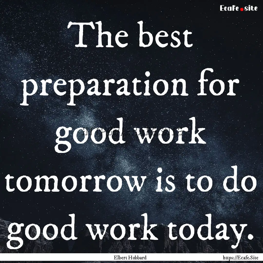 The best preparation for good work tomorrow.... : Quote by Elbert Hubbard