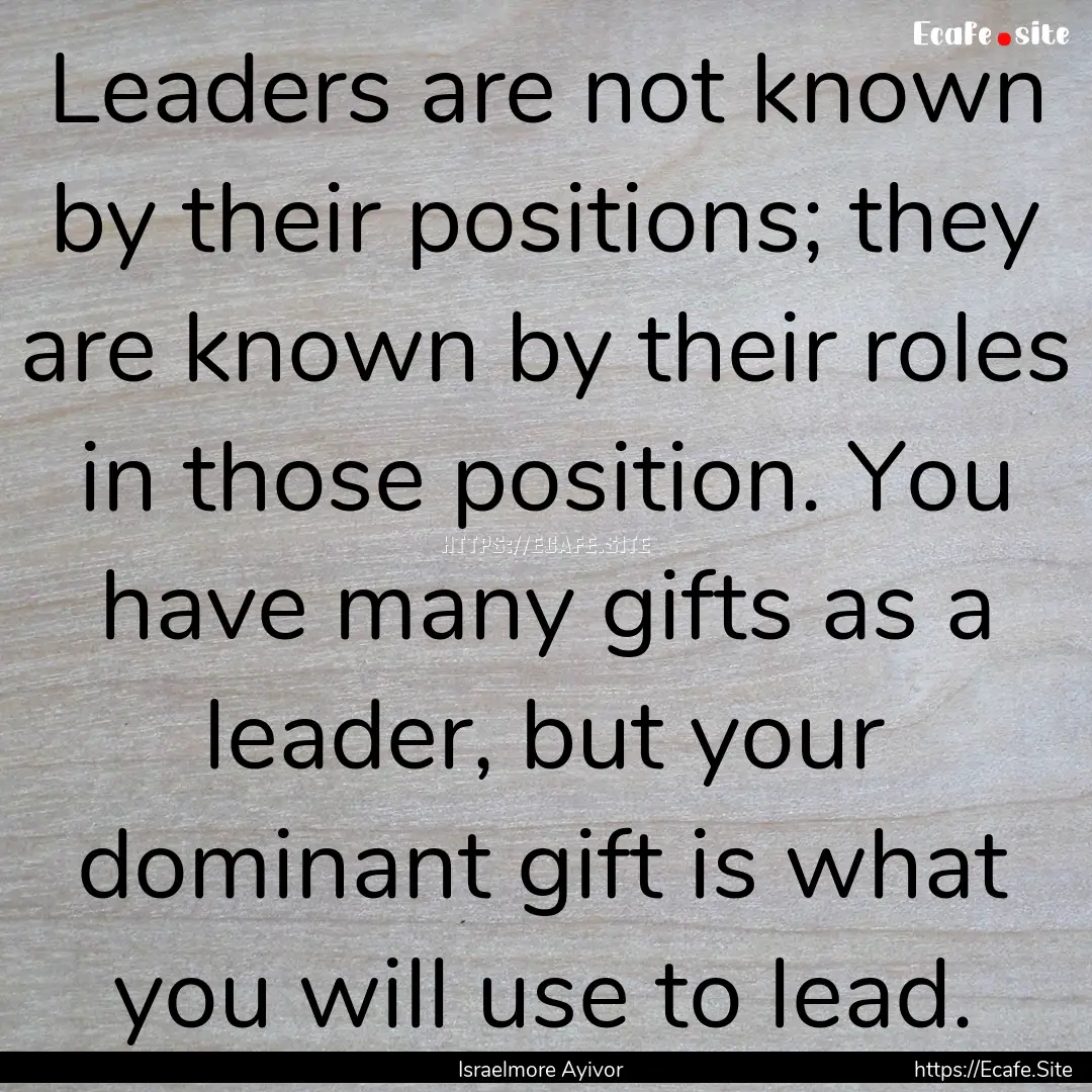 Leaders are not known by their positions;.... : Quote by Israelmore Ayivor