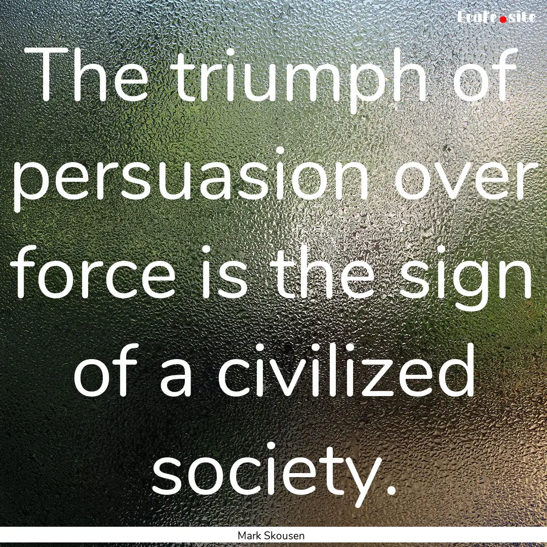 The triumph of persuasion over force is the.... : Quote by Mark Skousen