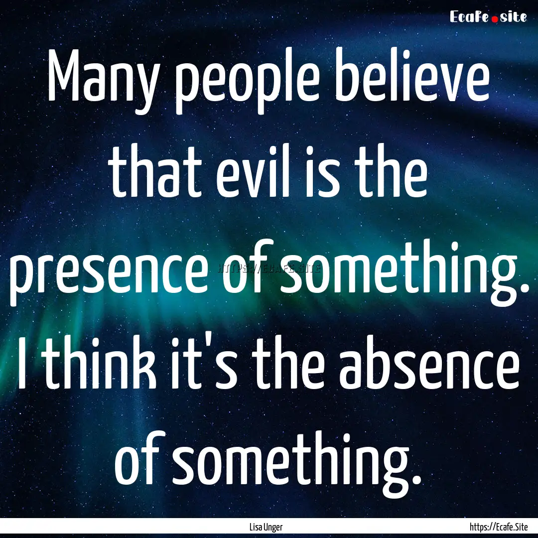 Many people believe that evil is the presence.... : Quote by Lisa Unger