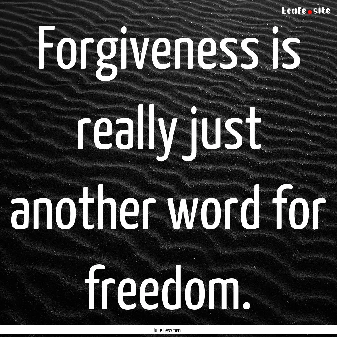 Forgiveness is really just another word for.... : Quote by Julie Lessman