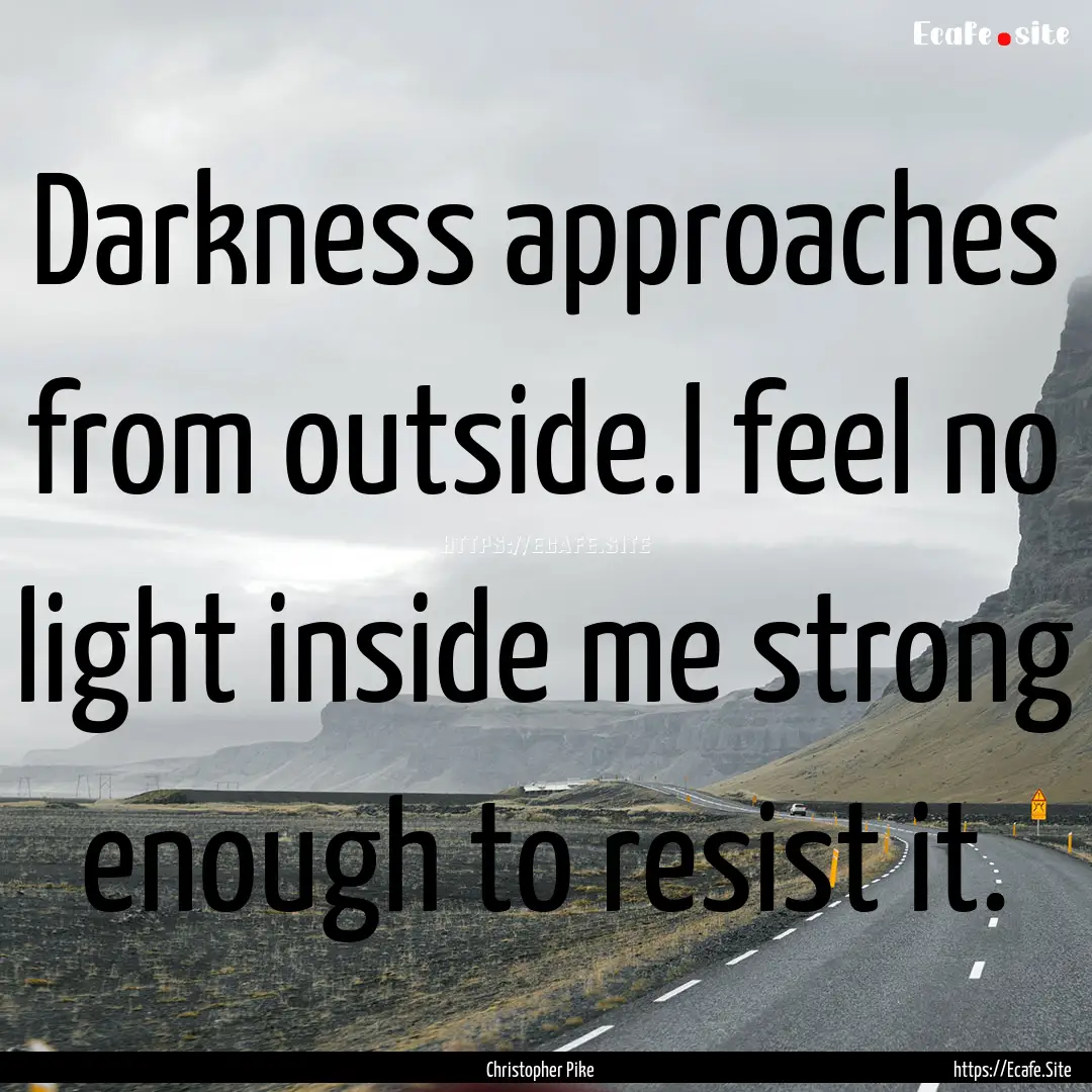 Darkness approaches from outside.I feel no.... : Quote by Christopher Pike