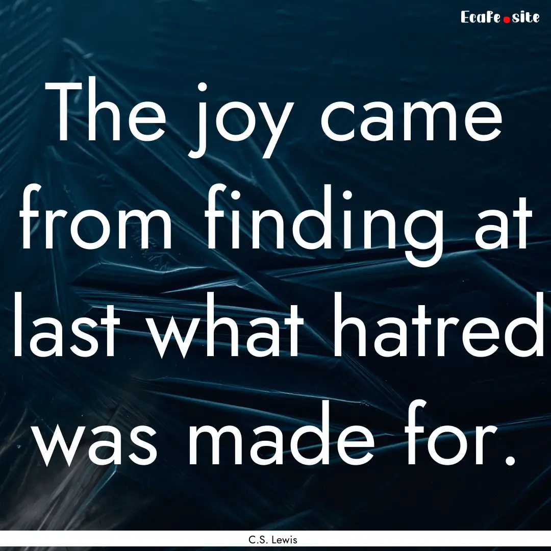 The joy came from finding at last what hatred.... : Quote by C.S. Lewis