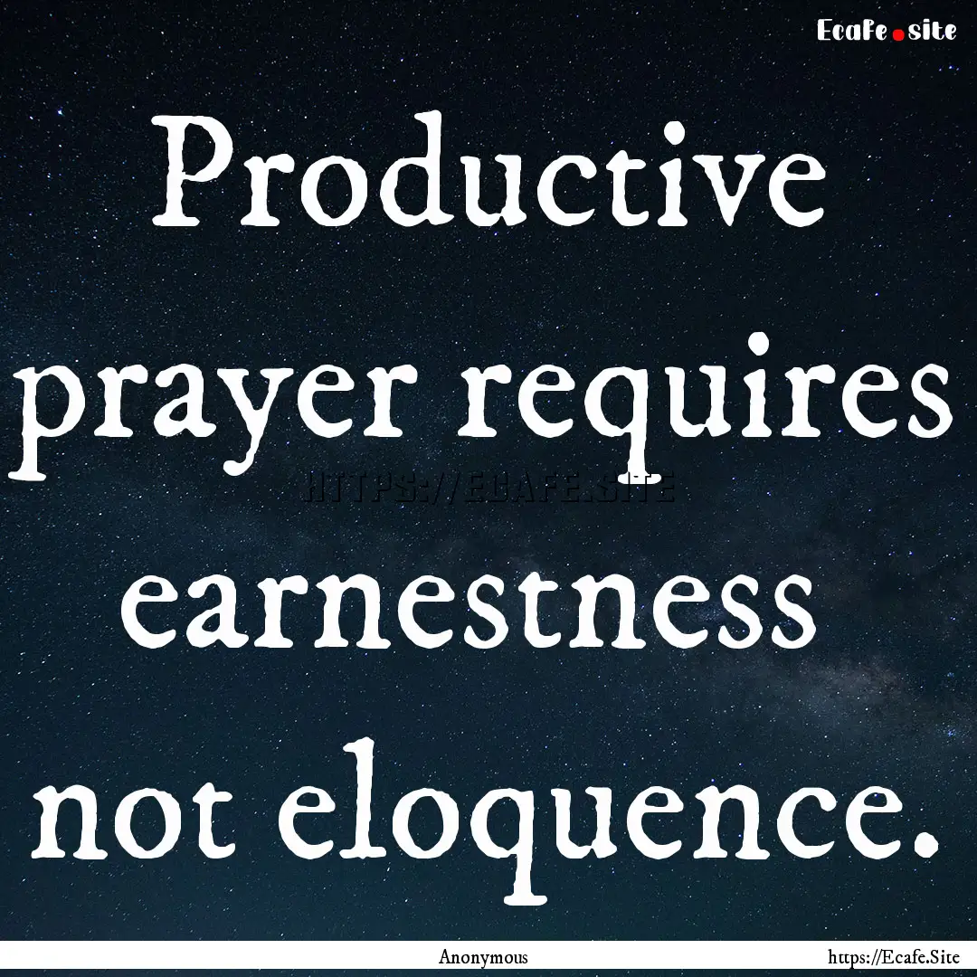 Productive prayer requires earnestness not.... : Quote by Anonymous