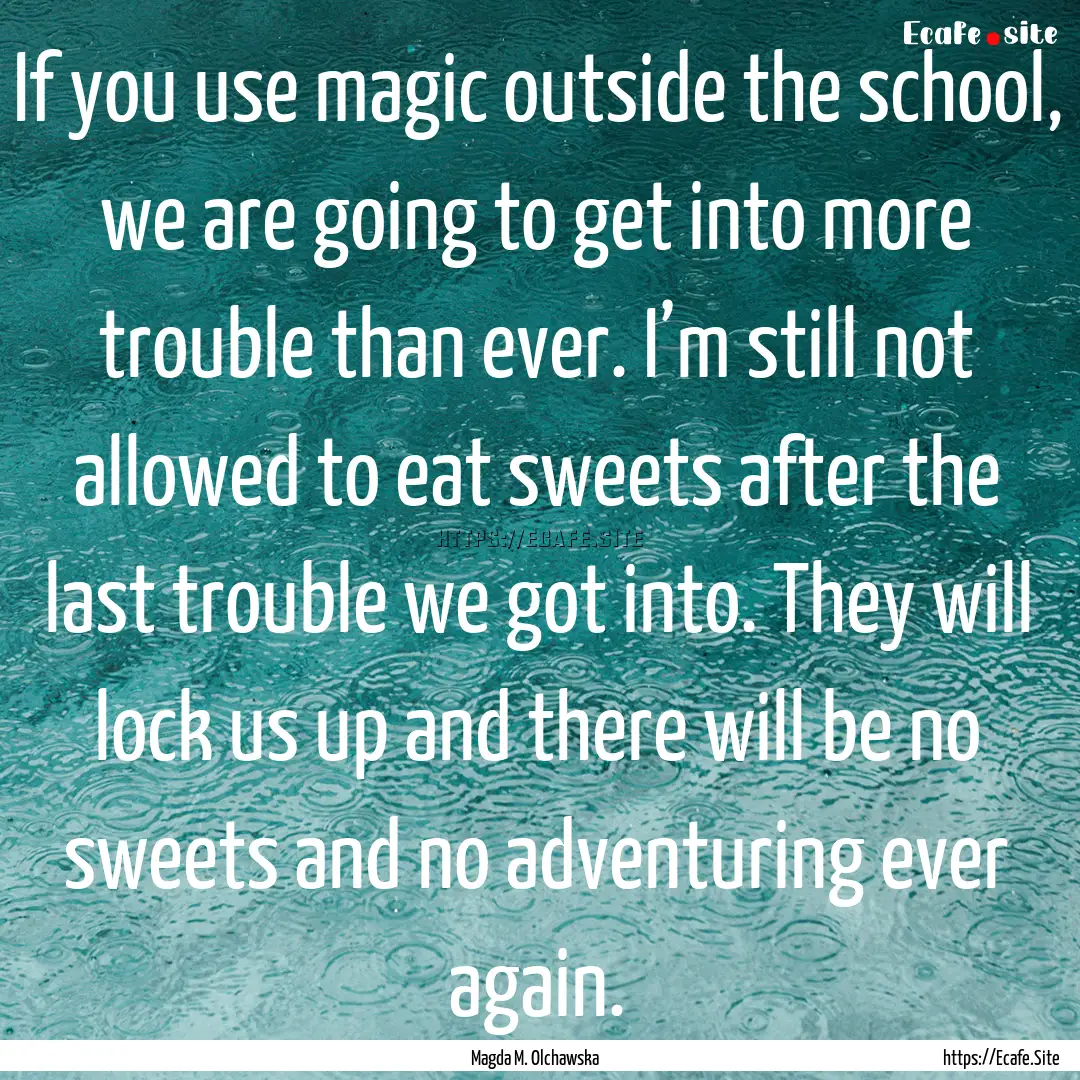 If you use magic outside the school, we are.... : Quote by Magda M. Olchawska