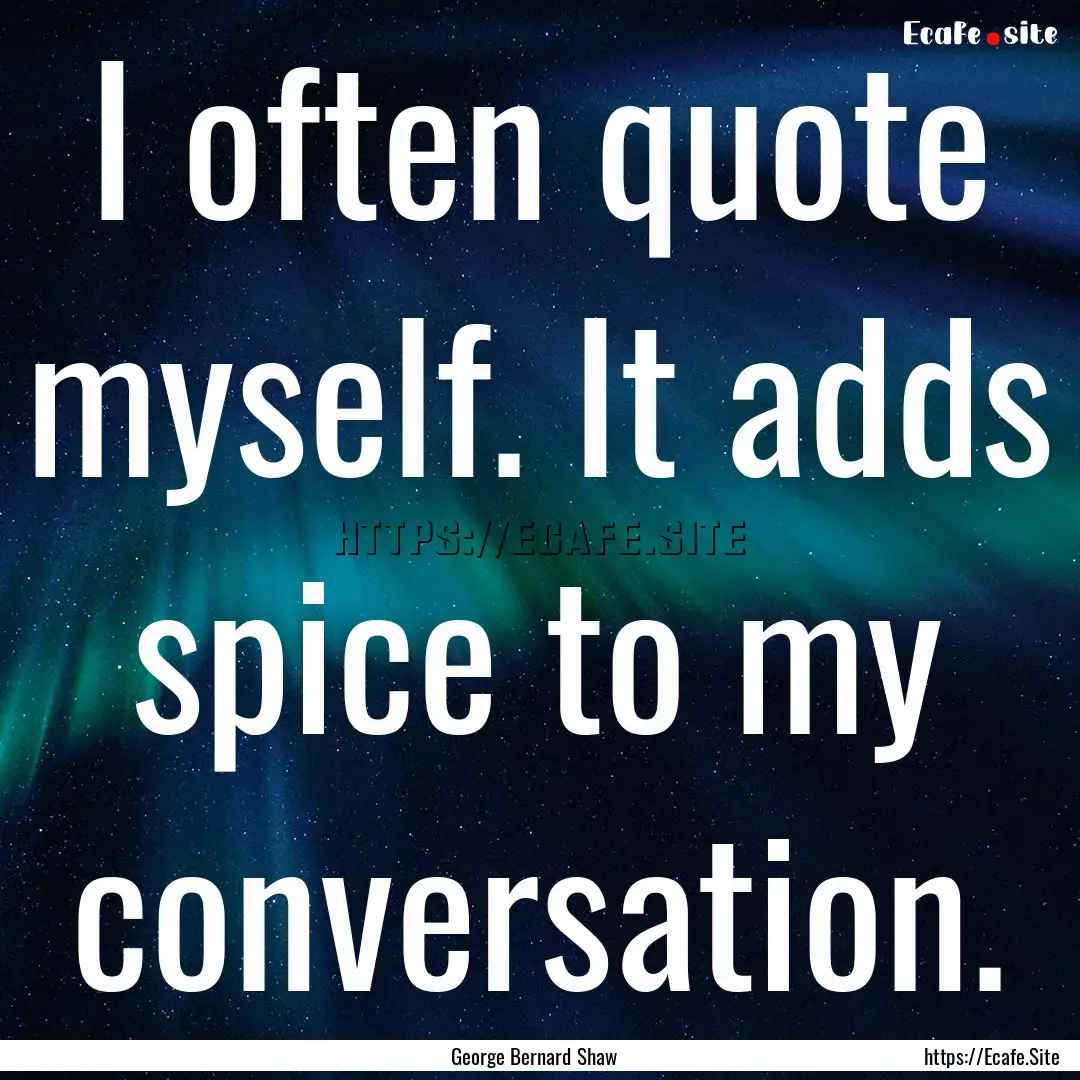 I often quote myself. It adds spice to my.... : Quote by George Bernard Shaw