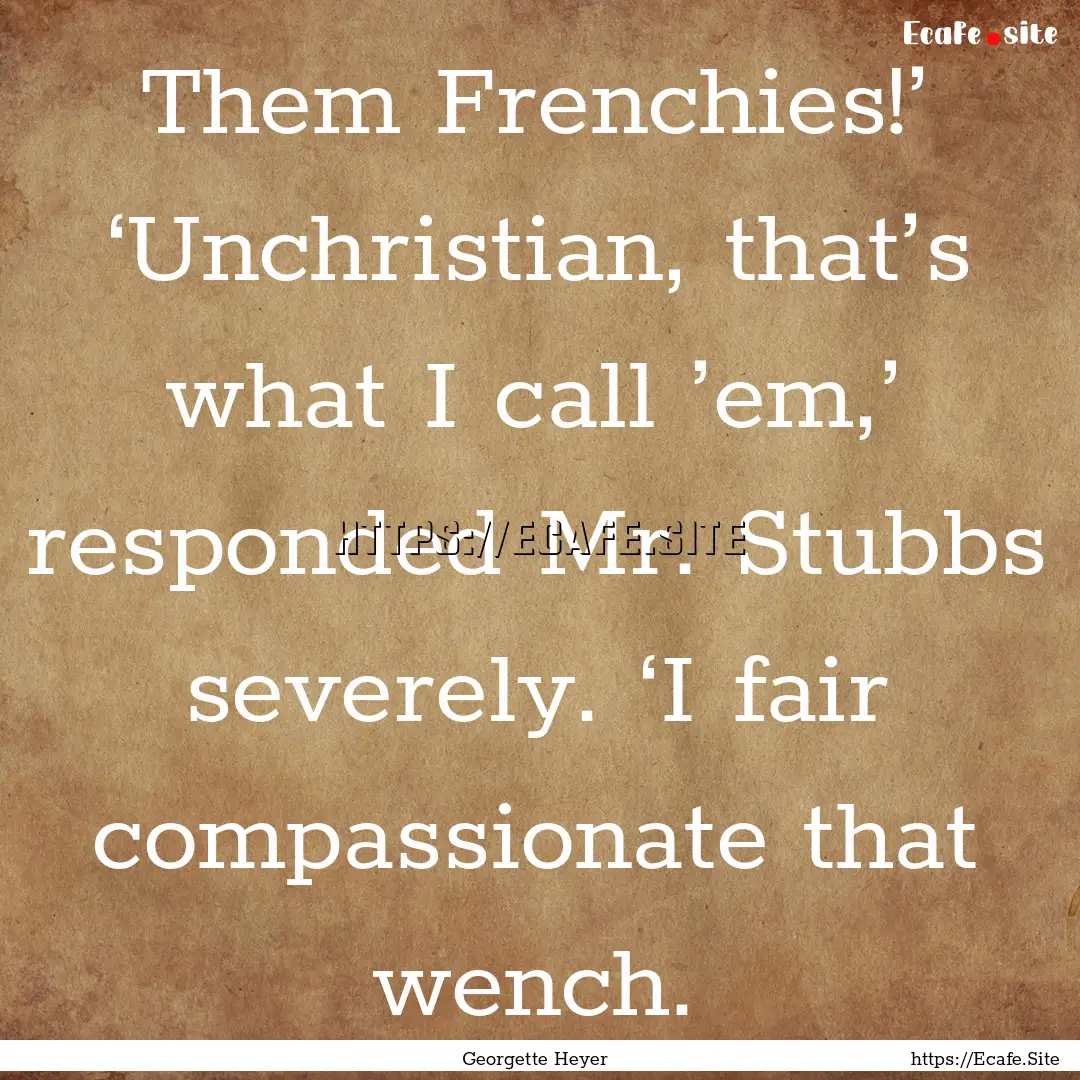 Them Frenchies!’ ‘Unchristian, that’s.... : Quote by Georgette Heyer