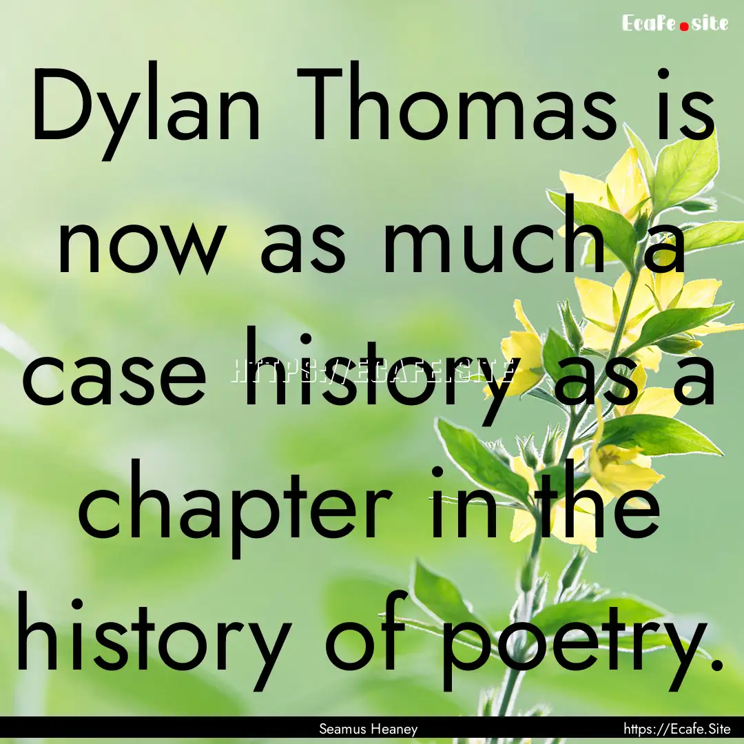 Dylan Thomas is now as much a case history.... : Quote by Seamus Heaney