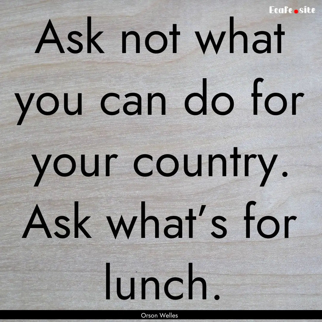 Ask not what you can do for your country..... : Quote by Orson Welles