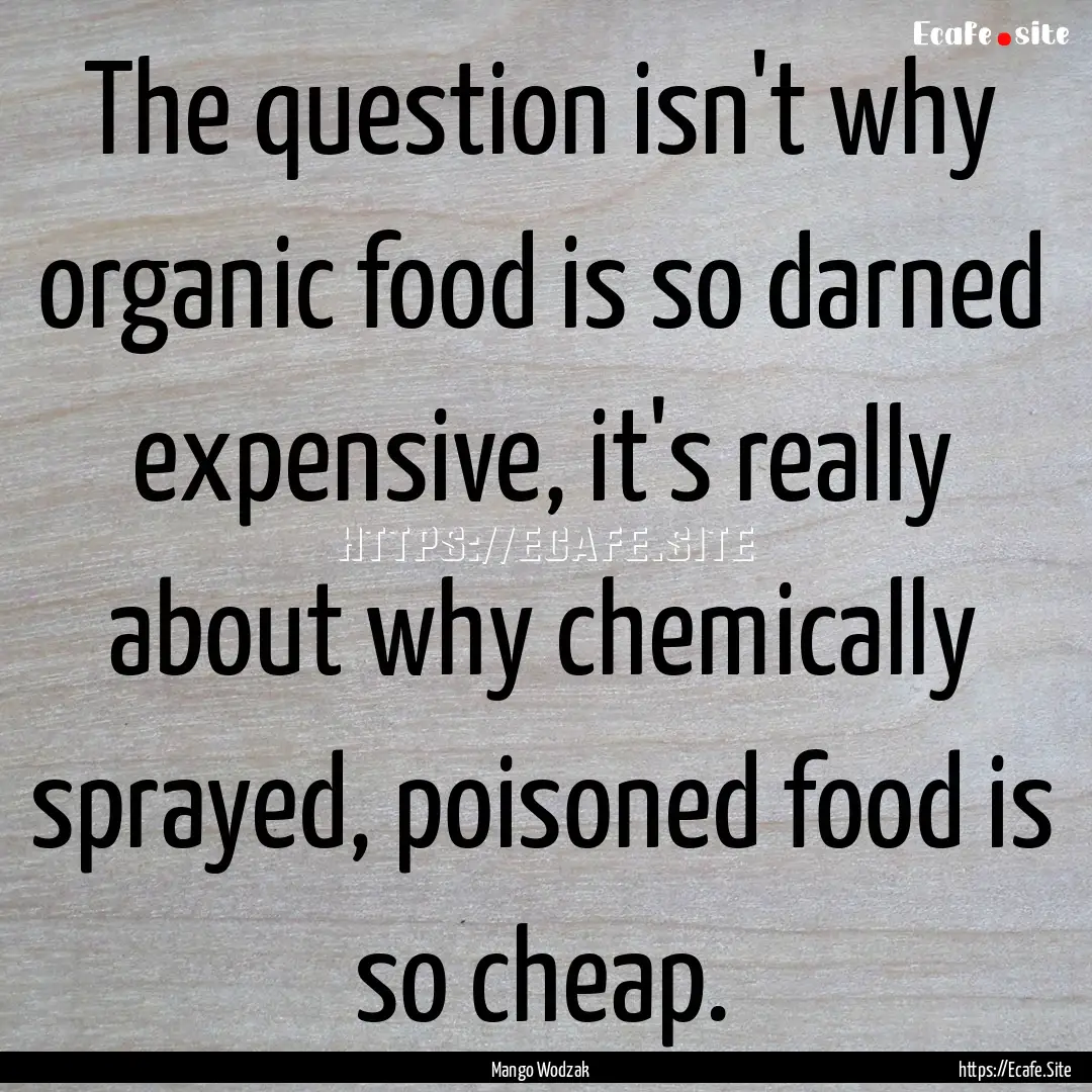 The question isn't why organic food is so.... : Quote by Mango Wodzak