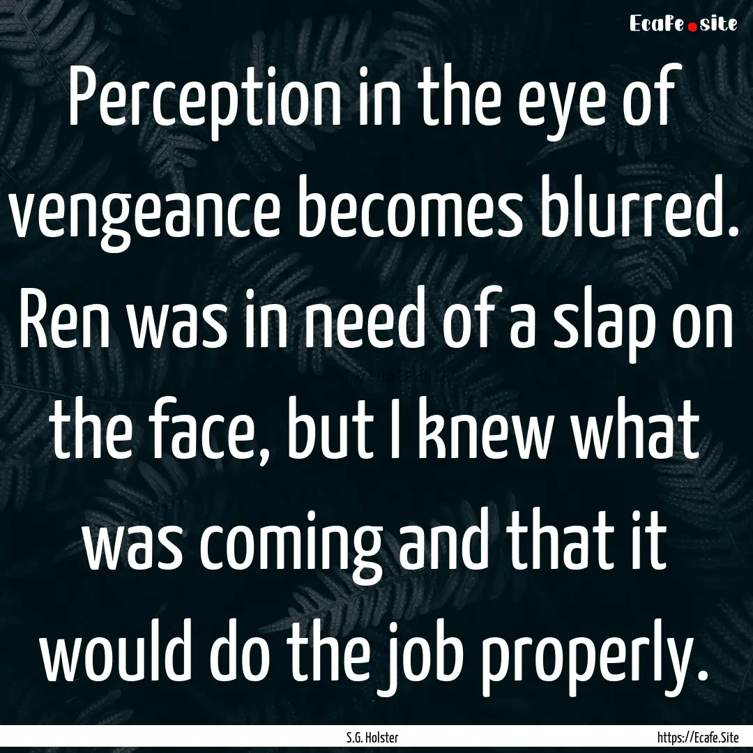 Perception in the eye of vengeance becomes.... : Quote by S.G. Holster