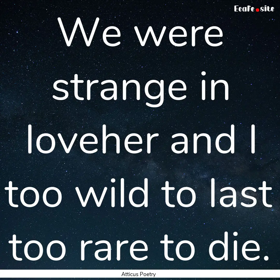 We were strange in loveher and I too wild.... : Quote by Atticus Poetry