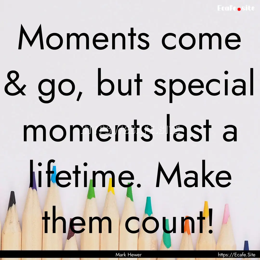 Moments come & go, but special moments last.... : Quote by Mark Hewer