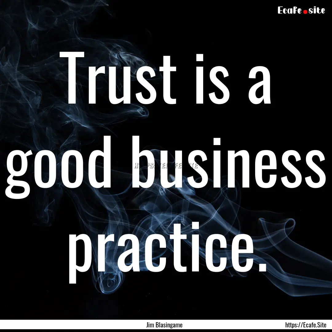 Trust is a good business practice. : Quote by Jim Blasingame