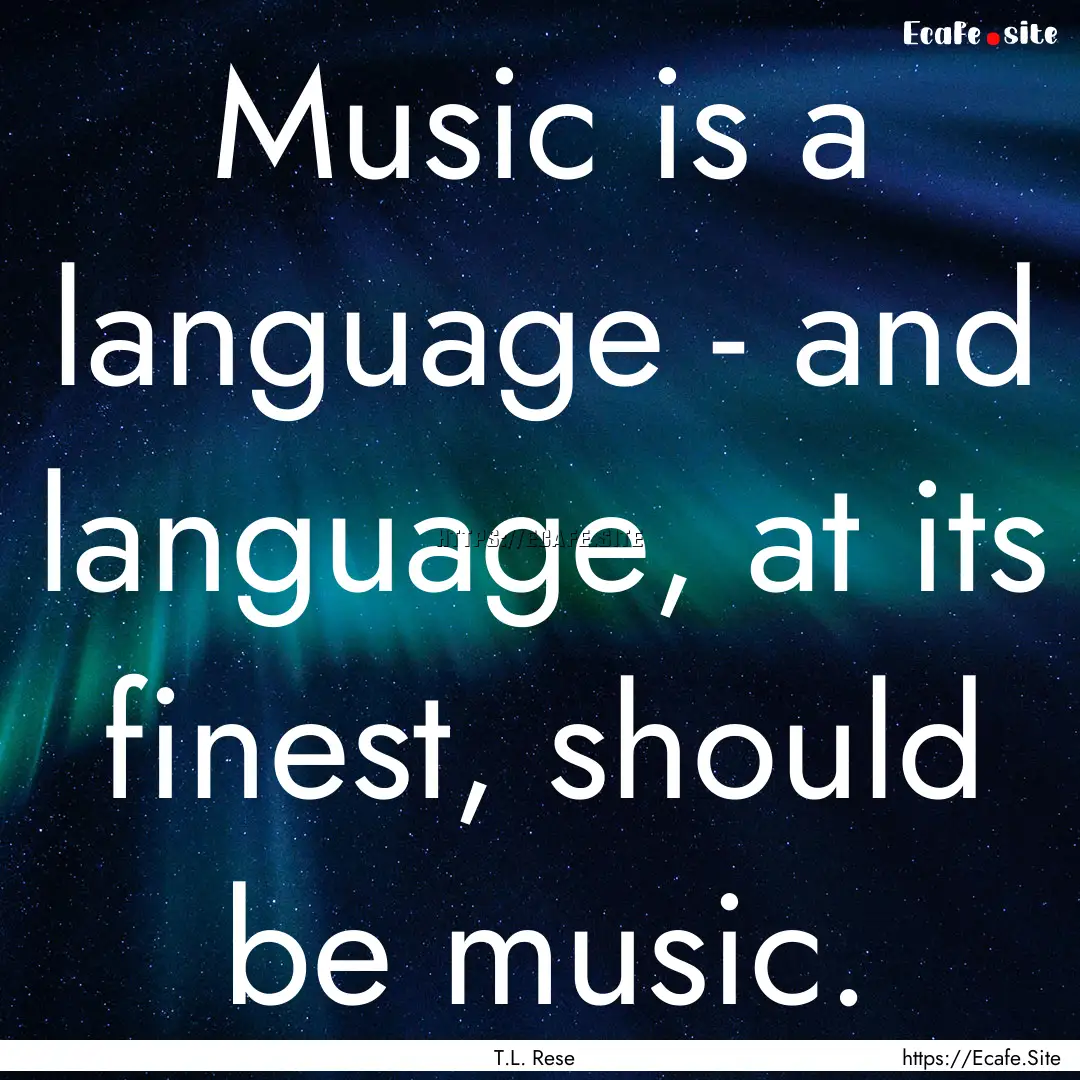 Music is a language - and language, at its.... : Quote by T.L. Rese