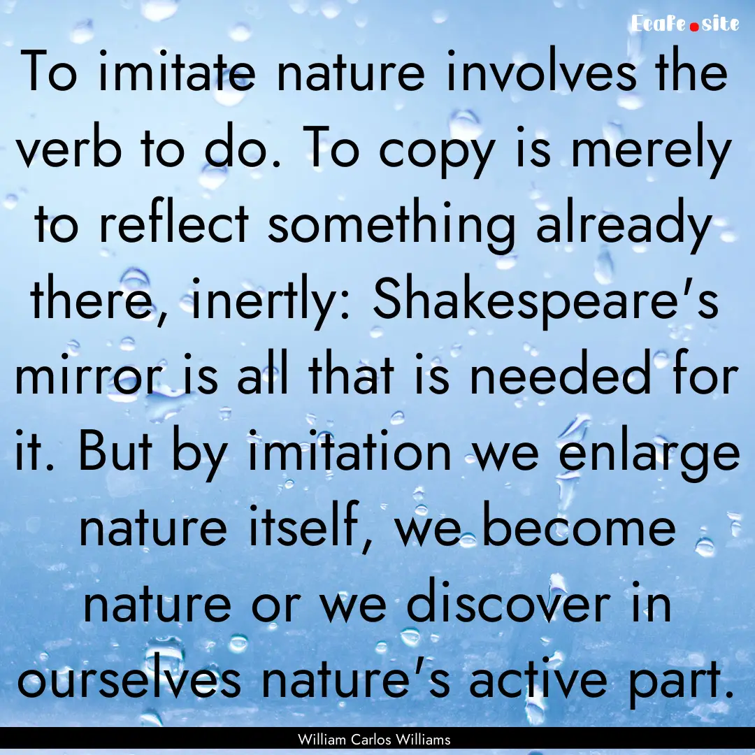 To imitate nature involves the verb to do..... : Quote by William Carlos Williams