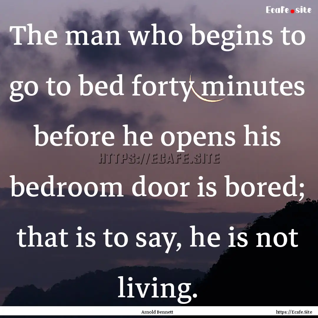 The man who begins to go to bed forty minutes.... : Quote by Arnold Bennett